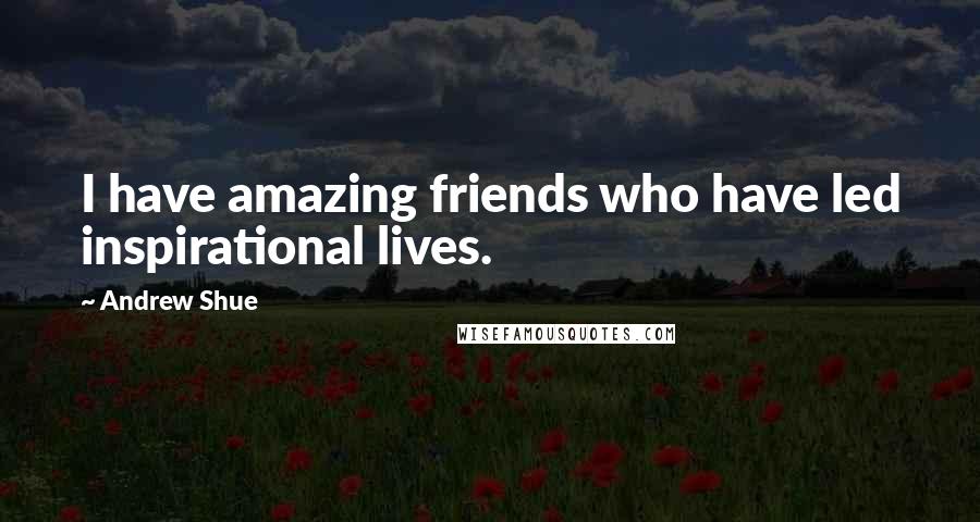 Andrew Shue Quotes: I have amazing friends who have led inspirational lives.