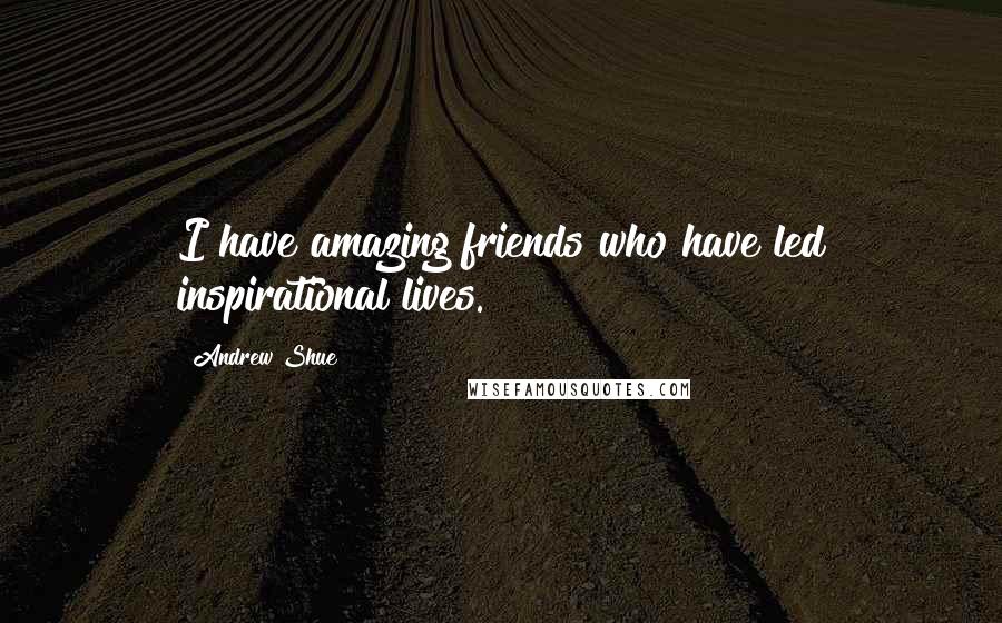 Andrew Shue Quotes: I have amazing friends who have led inspirational lives.