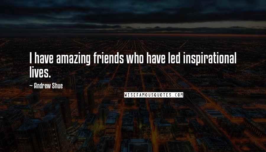 Andrew Shue Quotes: I have amazing friends who have led inspirational lives.