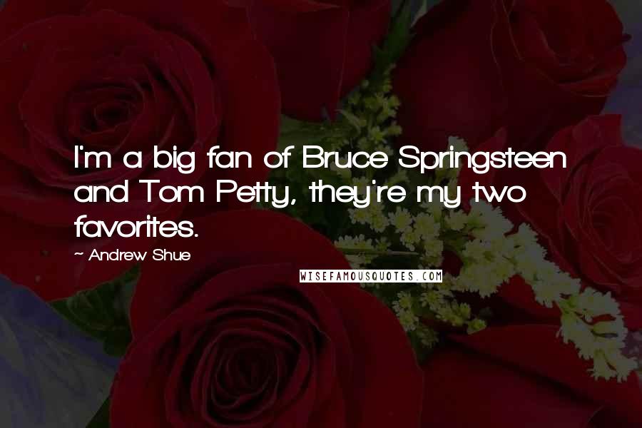 Andrew Shue Quotes: I'm a big fan of Bruce Springsteen and Tom Petty, they're my two favorites.