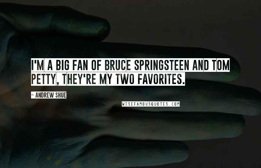 Andrew Shue Quotes: I'm a big fan of Bruce Springsteen and Tom Petty, they're my two favorites.