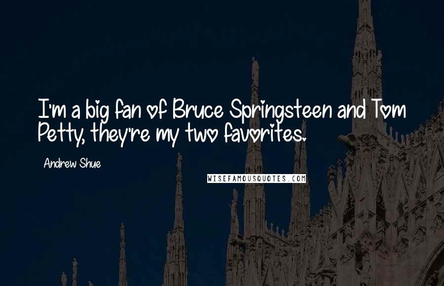 Andrew Shue Quotes: I'm a big fan of Bruce Springsteen and Tom Petty, they're my two favorites.
