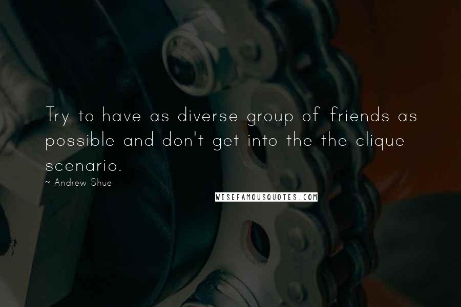 Andrew Shue Quotes: Try to have as diverse group of friends as possible and don't get into the the clique scenario.