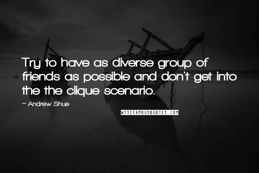 Andrew Shue Quotes: Try to have as diverse group of friends as possible and don't get into the the clique scenario.