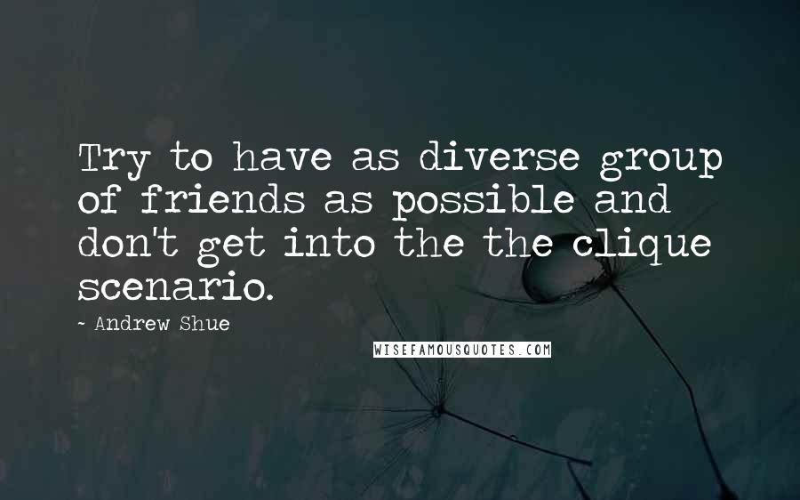 Andrew Shue Quotes: Try to have as diverse group of friends as possible and don't get into the the clique scenario.