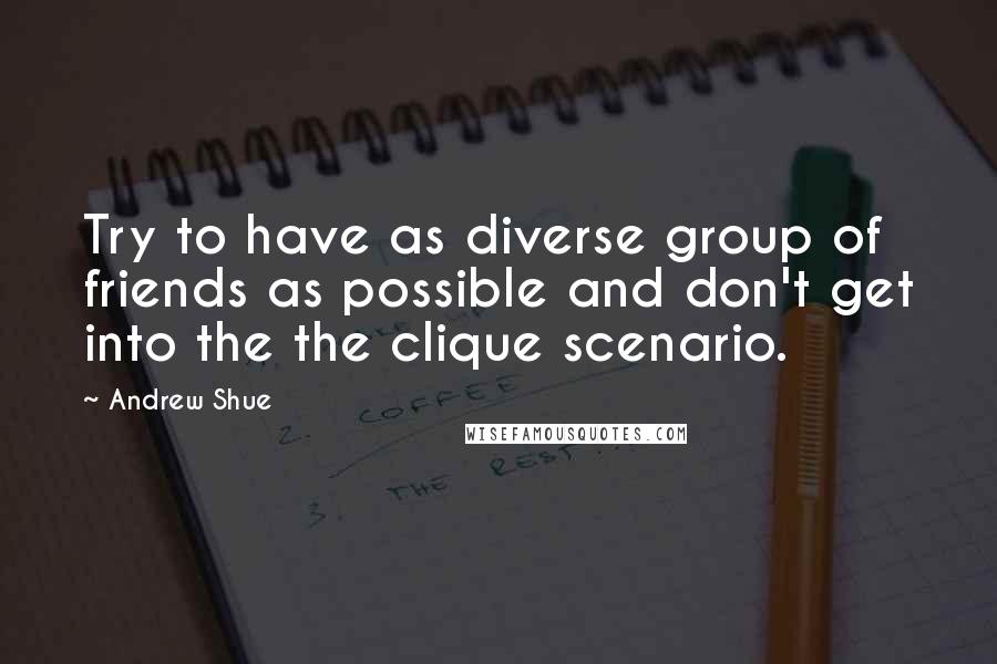 Andrew Shue Quotes: Try to have as diverse group of friends as possible and don't get into the the clique scenario.