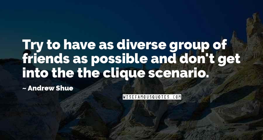 Andrew Shue Quotes: Try to have as diverse group of friends as possible and don't get into the the clique scenario.