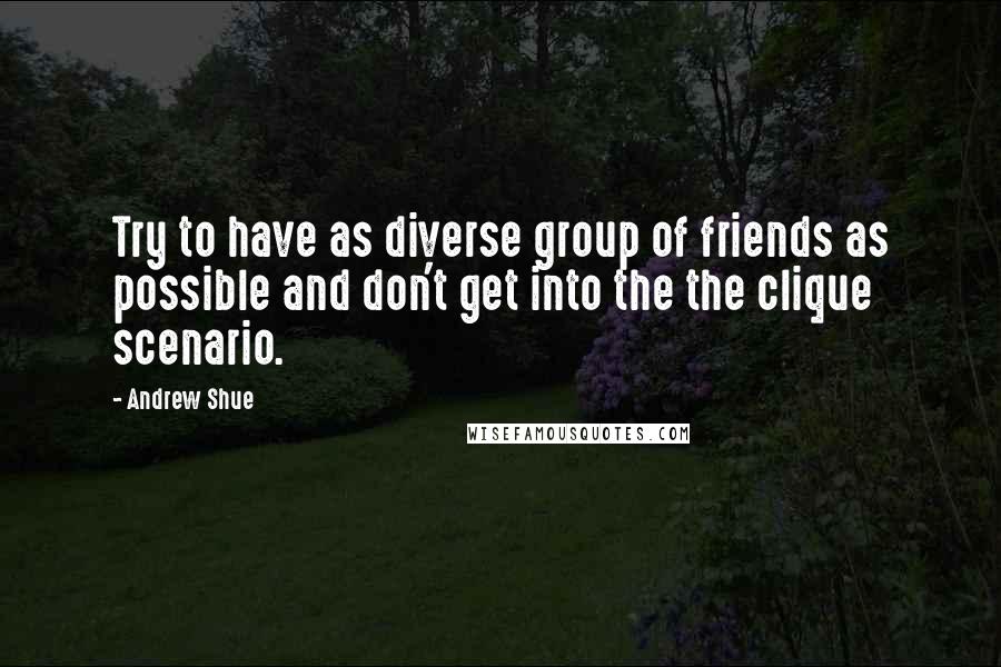 Andrew Shue Quotes: Try to have as diverse group of friends as possible and don't get into the the clique scenario.