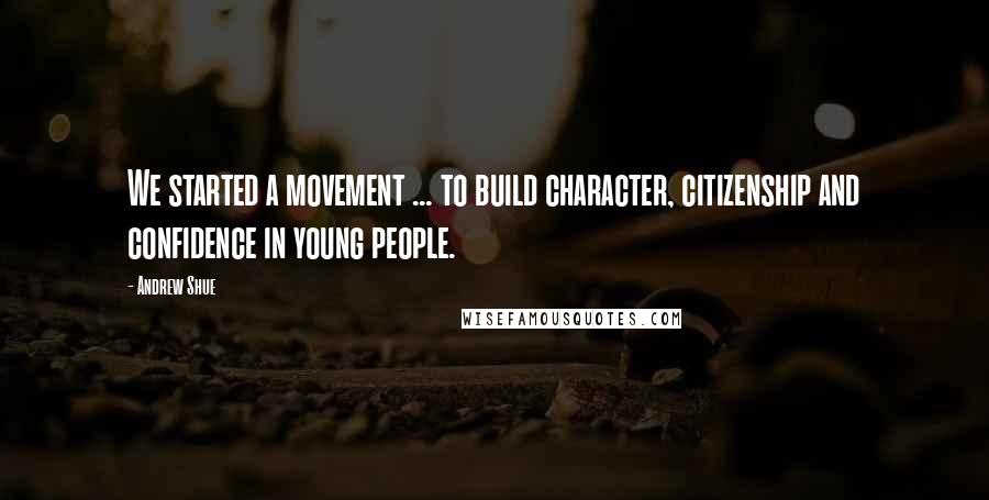 Andrew Shue Quotes: We started a movement ... to build character, citizenship and confidence in young people.