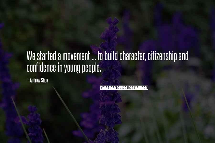 Andrew Shue Quotes: We started a movement ... to build character, citizenship and confidence in young people.