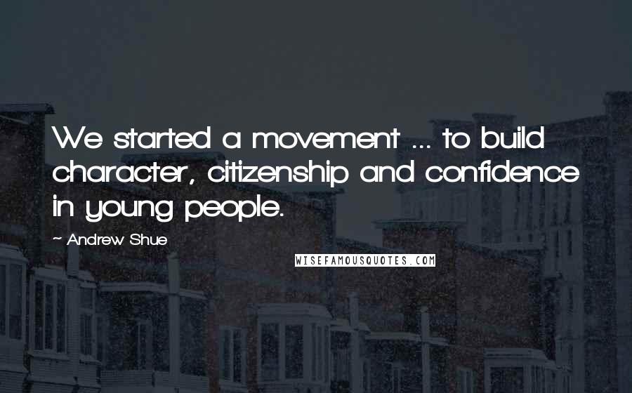 Andrew Shue Quotes: We started a movement ... to build character, citizenship and confidence in young people.