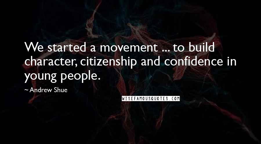 Andrew Shue Quotes: We started a movement ... to build character, citizenship and confidence in young people.