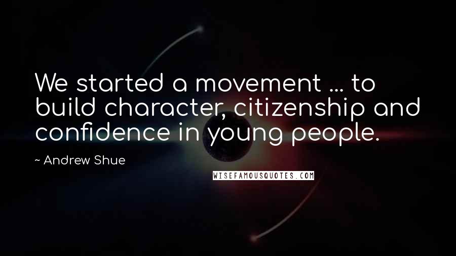 Andrew Shue Quotes: We started a movement ... to build character, citizenship and confidence in young people.