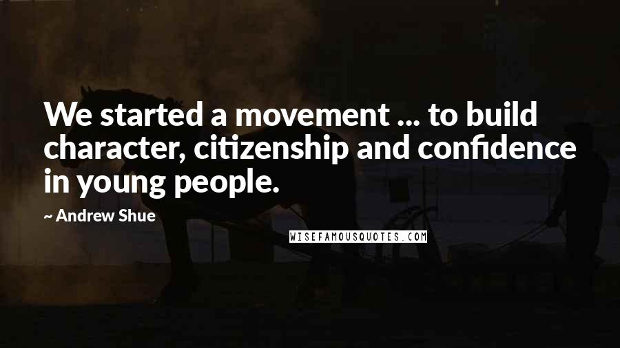 Andrew Shue Quotes: We started a movement ... to build character, citizenship and confidence in young people.