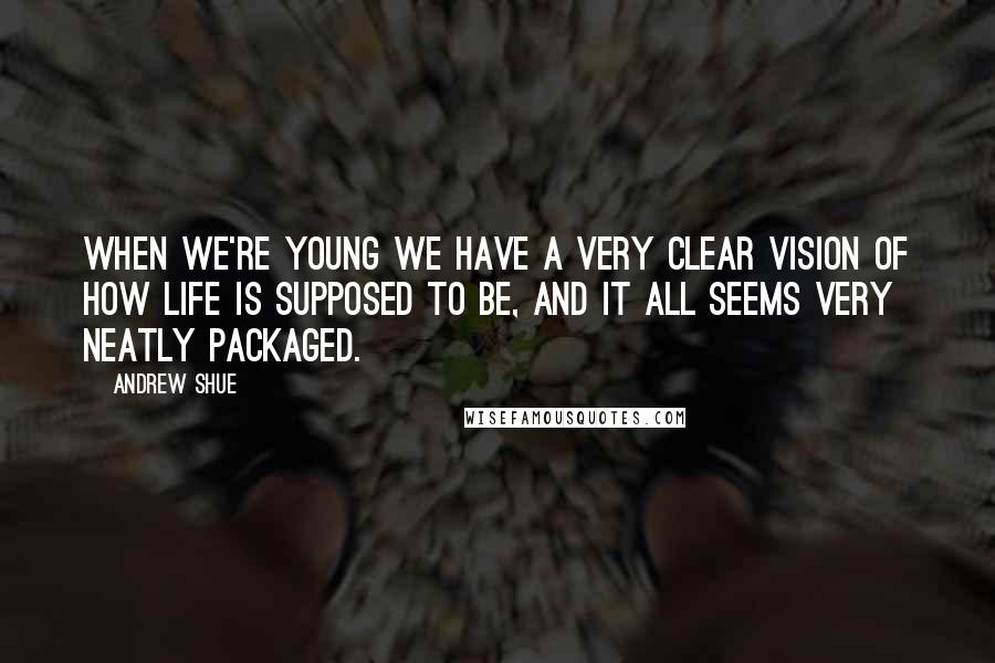 Andrew Shue Quotes: When we're young we have a very clear vision of how life is supposed to be, and it all seems very neatly packaged.