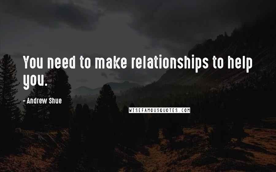 Andrew Shue Quotes: You need to make relationships to help you.