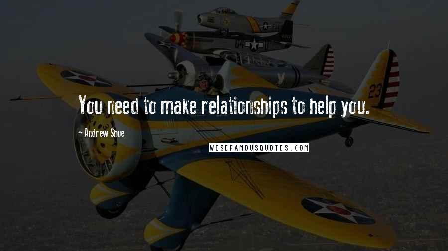 Andrew Shue Quotes: You need to make relationships to help you.