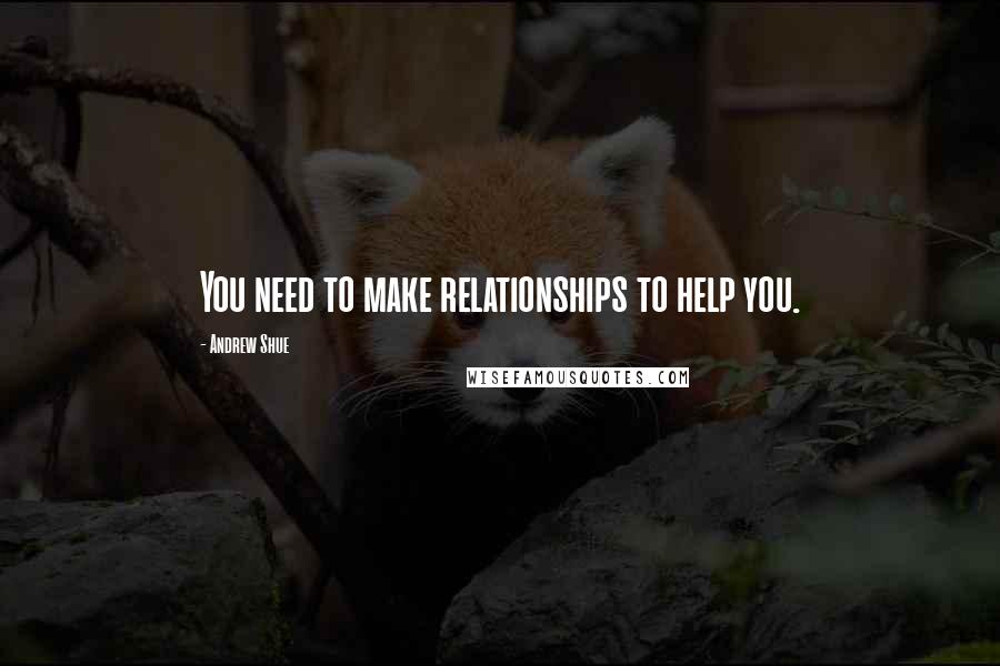 Andrew Shue Quotes: You need to make relationships to help you.