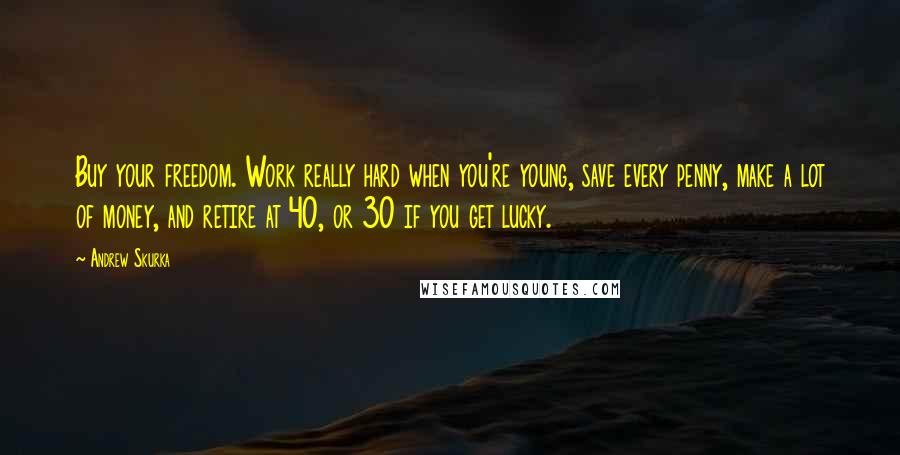 Andrew Skurka Quotes: Buy your freedom. Work really hard when you're young, save every penny, make a lot of money, and retire at 40, or 30 if you get lucky.