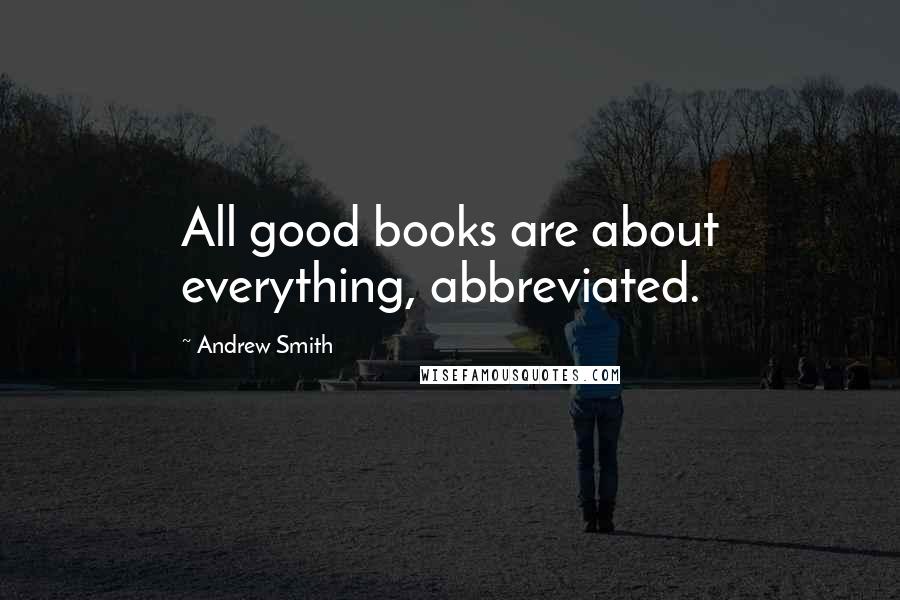 Andrew Smith Quotes: All good books are about everything, abbreviated.