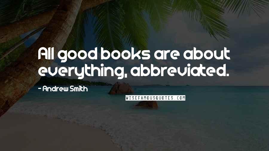 Andrew Smith Quotes: All good books are about everything, abbreviated.