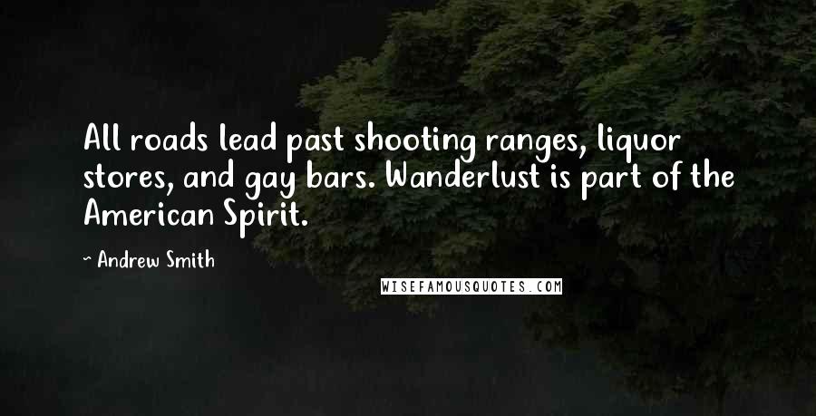 Andrew Smith Quotes: All roads lead past shooting ranges, liquor stores, and gay bars. Wanderlust is part of the American Spirit.