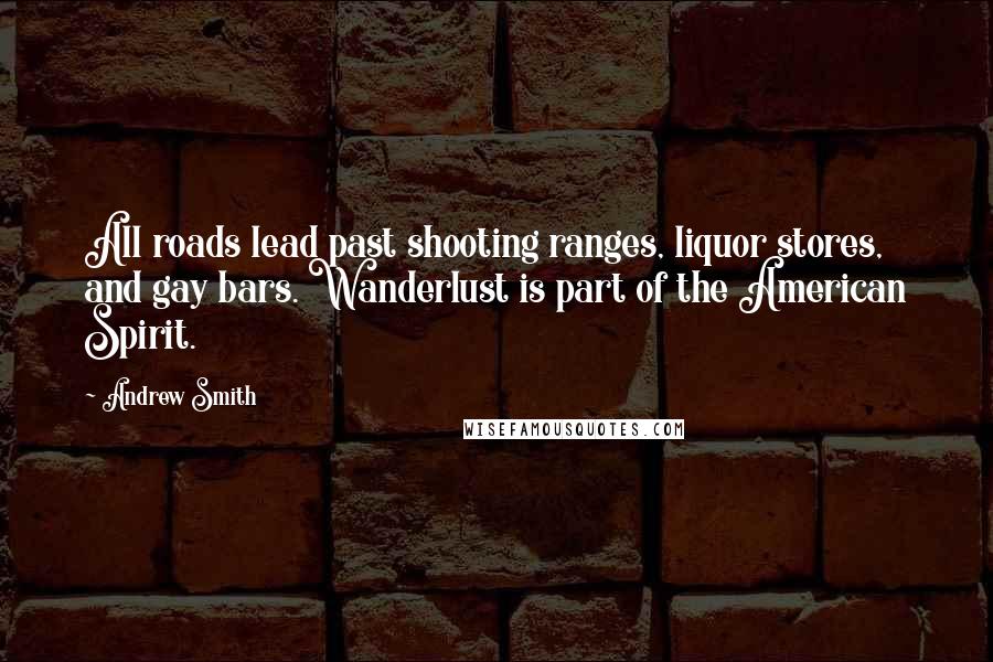 Andrew Smith Quotes: All roads lead past shooting ranges, liquor stores, and gay bars. Wanderlust is part of the American Spirit.