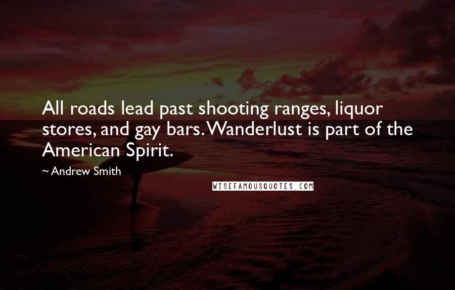 Andrew Smith Quotes: All roads lead past shooting ranges, liquor stores, and gay bars. Wanderlust is part of the American Spirit.