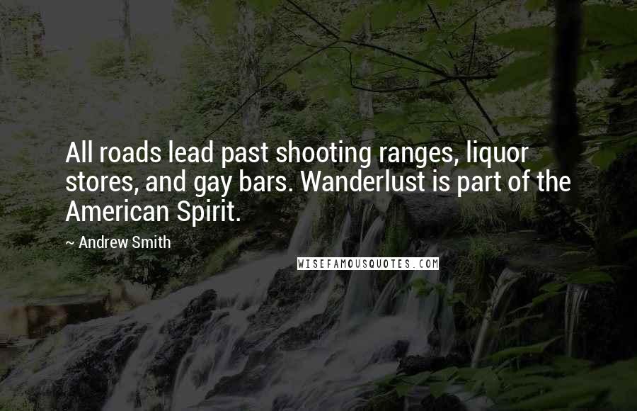 Andrew Smith Quotes: All roads lead past shooting ranges, liquor stores, and gay bars. Wanderlust is part of the American Spirit.