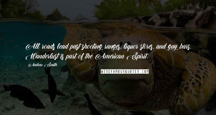 Andrew Smith Quotes: All roads lead past shooting ranges, liquor stores, and gay bars. Wanderlust is part of the American Spirit.