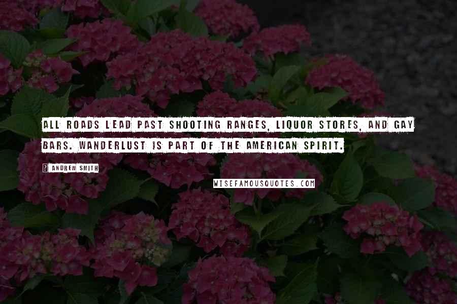 Andrew Smith Quotes: All roads lead past shooting ranges, liquor stores, and gay bars. Wanderlust is part of the American Spirit.