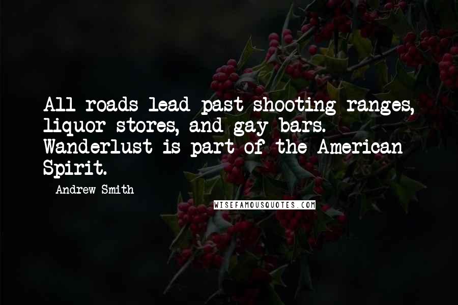 Andrew Smith Quotes: All roads lead past shooting ranges, liquor stores, and gay bars. Wanderlust is part of the American Spirit.