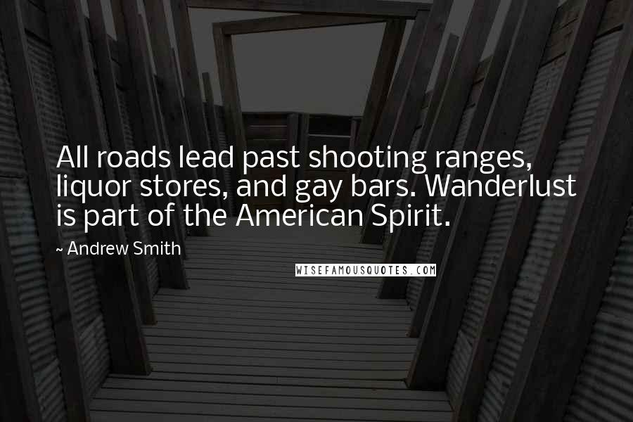 Andrew Smith Quotes: All roads lead past shooting ranges, liquor stores, and gay bars. Wanderlust is part of the American Spirit.
