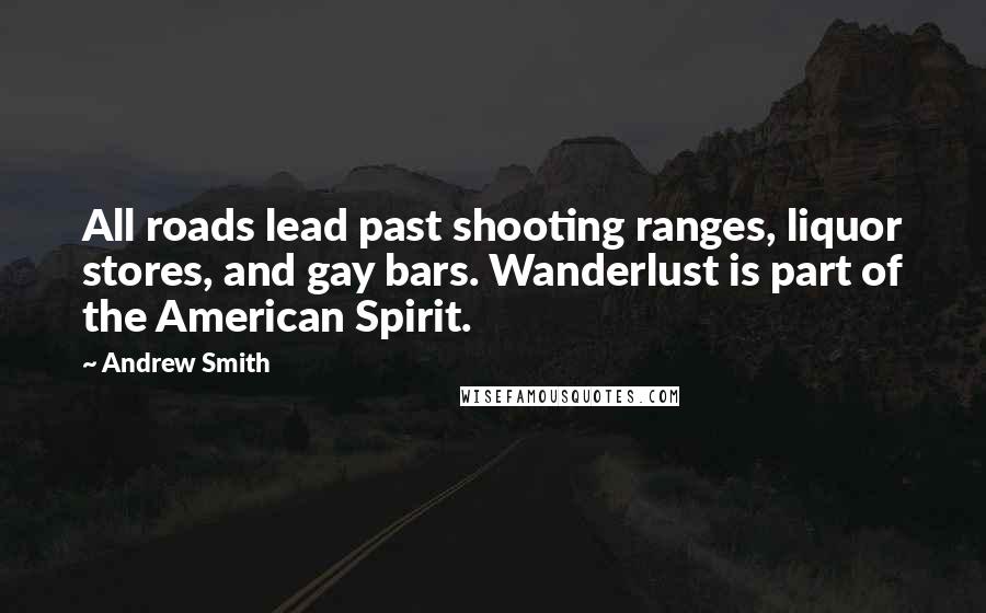 Andrew Smith Quotes: All roads lead past shooting ranges, liquor stores, and gay bars. Wanderlust is part of the American Spirit.