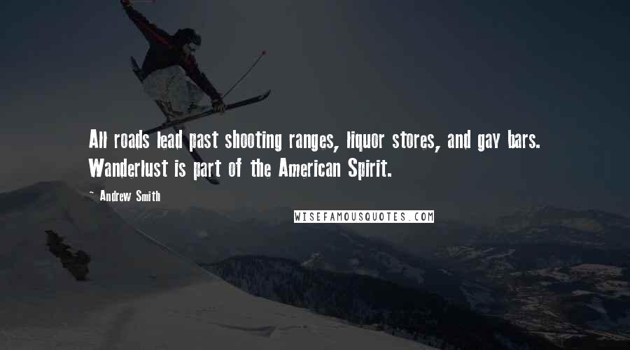 Andrew Smith Quotes: All roads lead past shooting ranges, liquor stores, and gay bars. Wanderlust is part of the American Spirit.