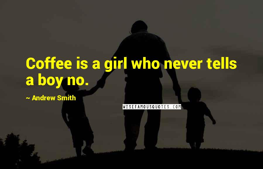 Andrew Smith Quotes: Coffee is a girl who never tells a boy no.