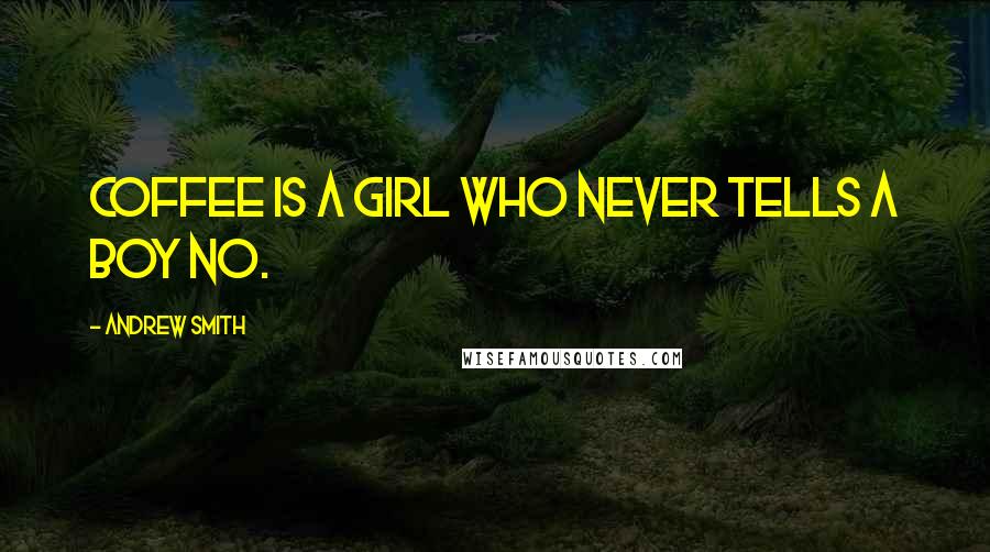 Andrew Smith Quotes: Coffee is a girl who never tells a boy no.