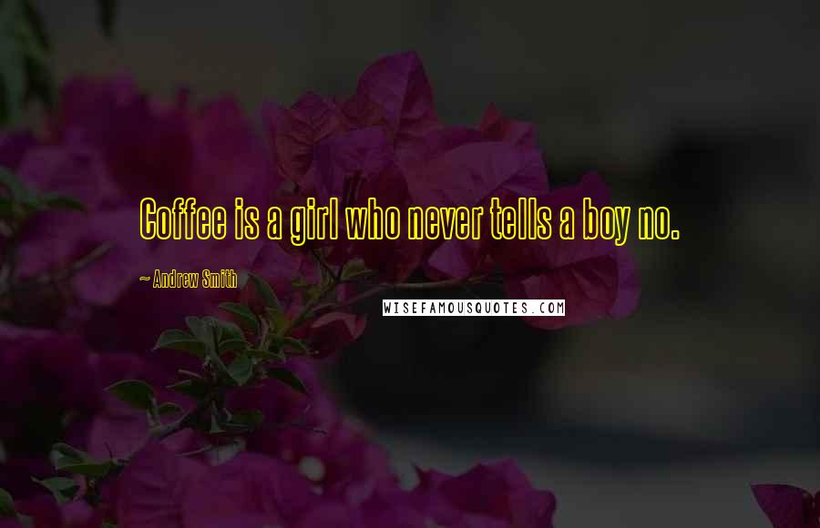 Andrew Smith Quotes: Coffee is a girl who never tells a boy no.