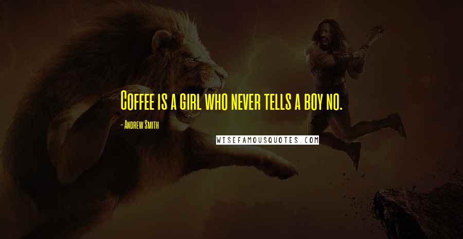 Andrew Smith Quotes: Coffee is a girl who never tells a boy no.