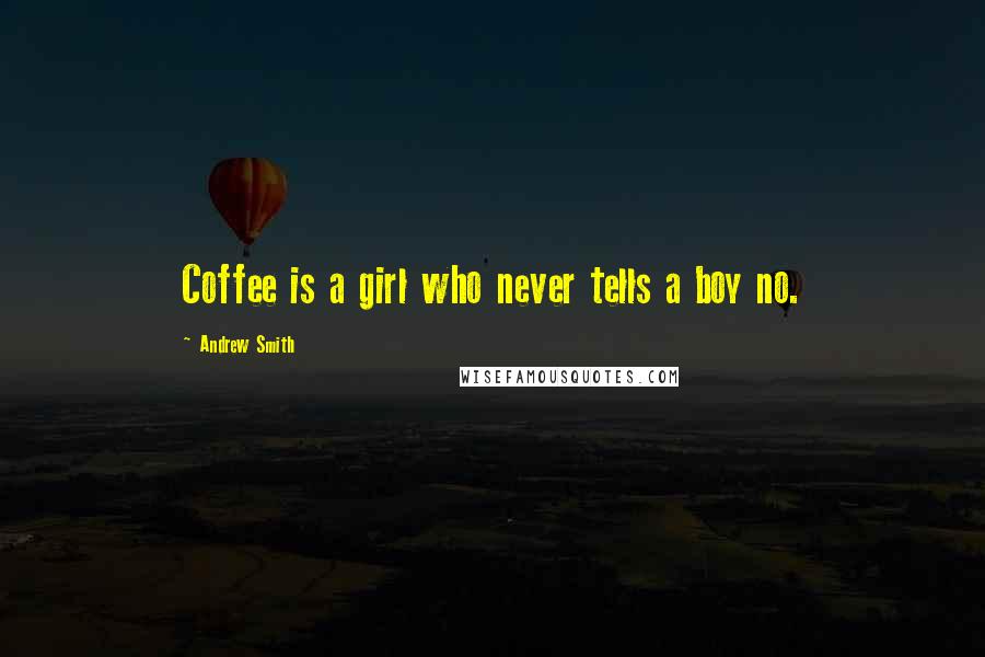 Andrew Smith Quotes: Coffee is a girl who never tells a boy no.