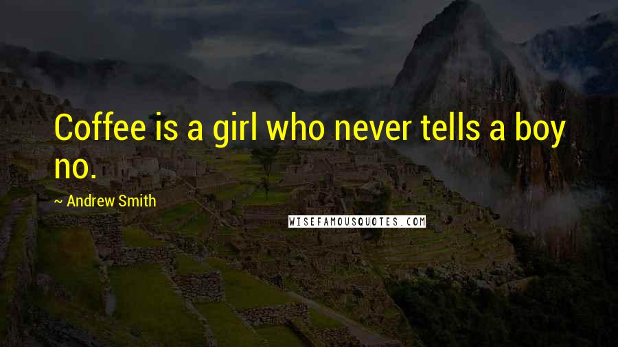 Andrew Smith Quotes: Coffee is a girl who never tells a boy no.