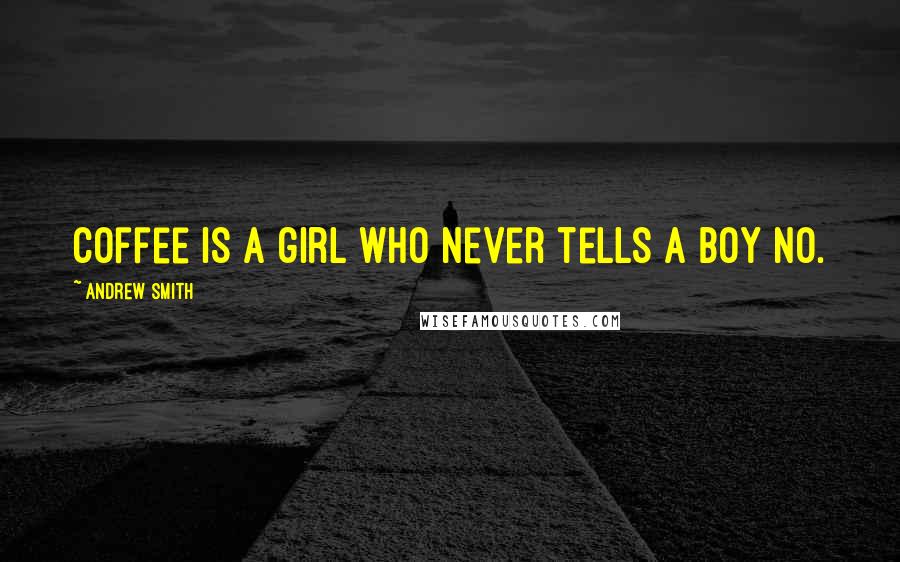 Andrew Smith Quotes: Coffee is a girl who never tells a boy no.