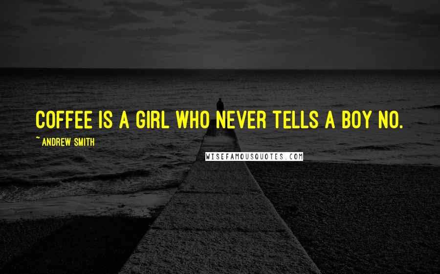 Andrew Smith Quotes: Coffee is a girl who never tells a boy no.