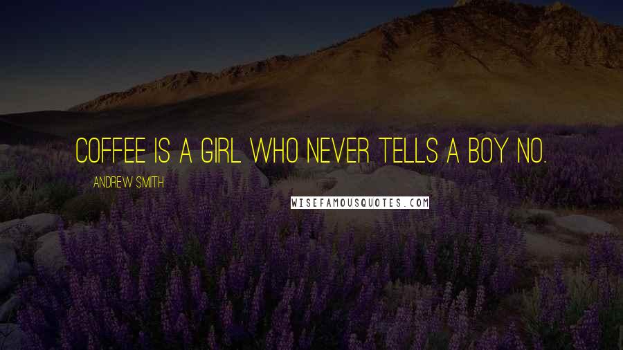 Andrew Smith Quotes: Coffee is a girl who never tells a boy no.