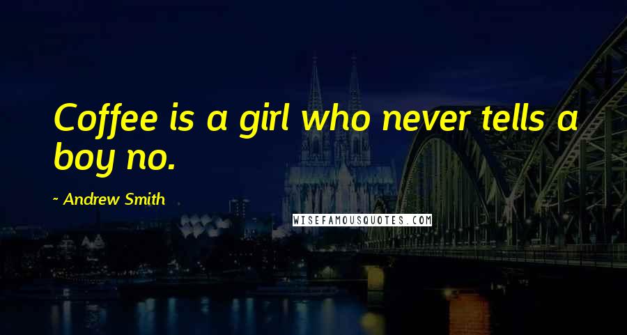 Andrew Smith Quotes: Coffee is a girl who never tells a boy no.