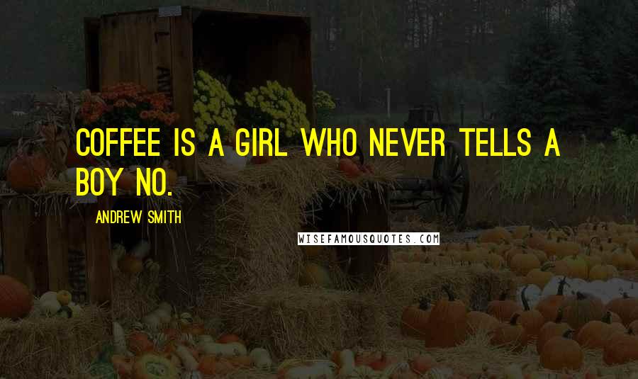 Andrew Smith Quotes: Coffee is a girl who never tells a boy no.