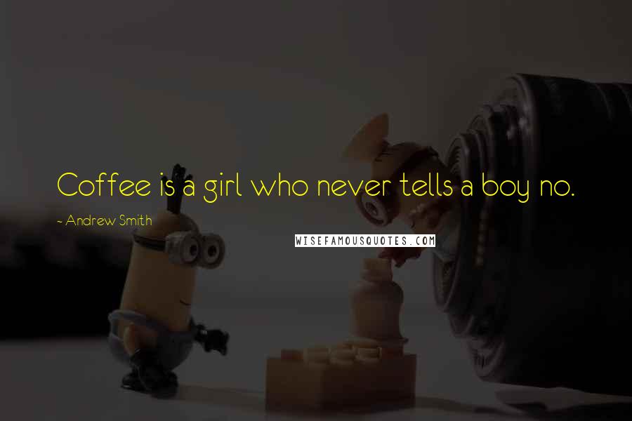 Andrew Smith Quotes: Coffee is a girl who never tells a boy no.