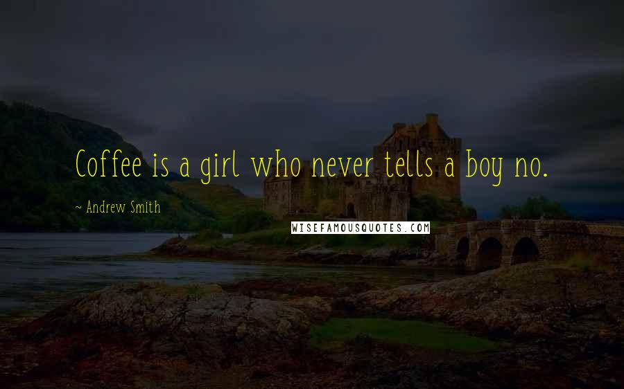 Andrew Smith Quotes: Coffee is a girl who never tells a boy no.