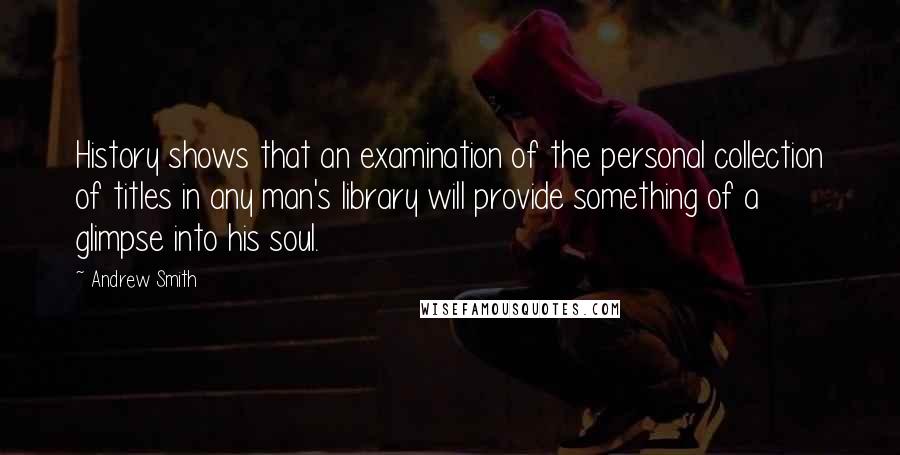 Andrew Smith Quotes: History shows that an examination of the personal collection of titles in any man's library will provide something of a glimpse into his soul.