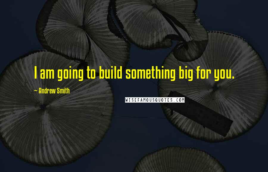 Andrew Smith Quotes: I am going to build something big for you.